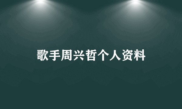歌手周兴哲个人资料