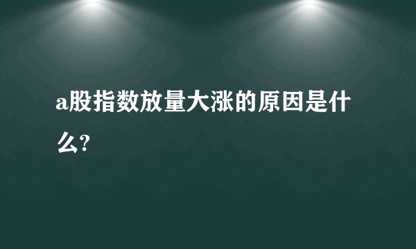 a股指数放量大涨的原因是什么?