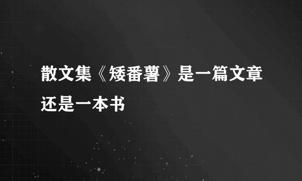 散文集《矮番薯》是一篇文章还是一本书