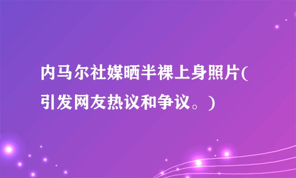 内马尔社媒晒半裸上身照片(引发网友热议和争议。)