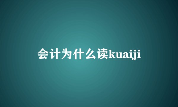 会计为什么读kuaiji