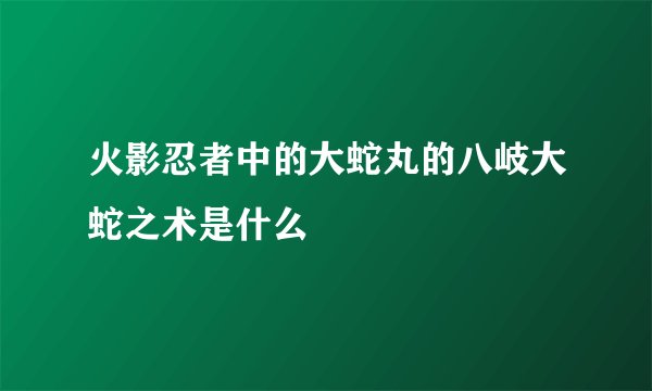 火影忍者中的大蛇丸的八岐大蛇之术是什么