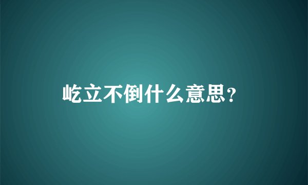 屹立不倒什么意思？