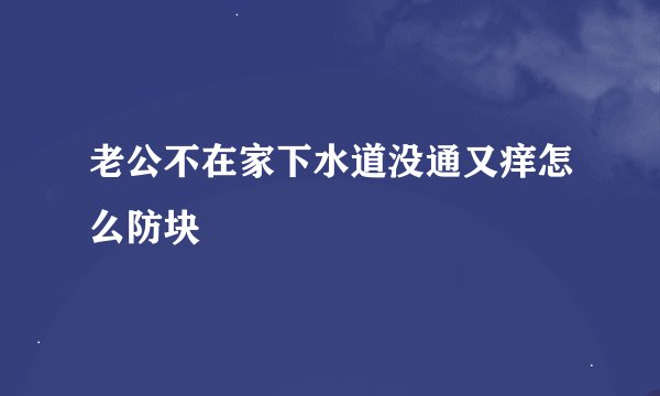 老公不在家下水道没通又痒怎么防块