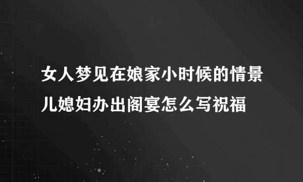 女人梦见在娘家小时候的情景儿媳妇办出阁宴怎么写祝福