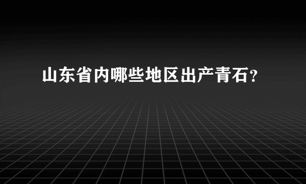山东省内哪些地区出产青石？