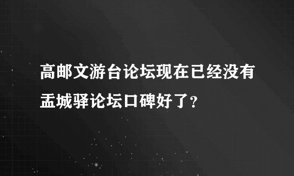 高邮文游台论坛现在已经没有盂城驿论坛口碑好了？