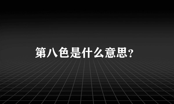 第八色是什么意思？