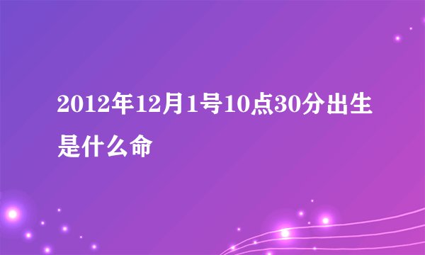 2012年12月1号10点30分出生是什么命