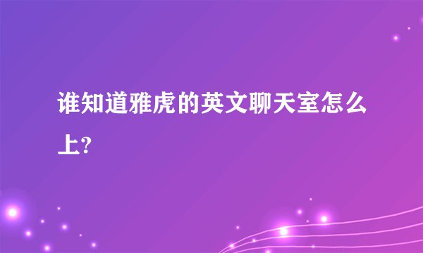 谁知道雅虎的英文聊天室怎么上?