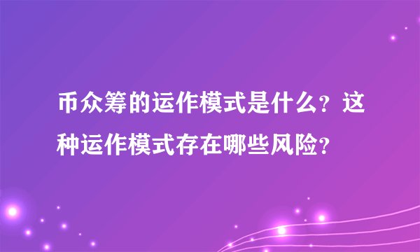 币众筹的运作模式是什么？这种运作模式存在哪些风险？