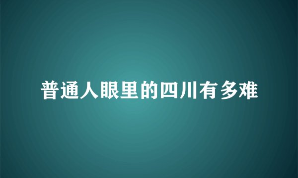 普通人眼里的四川有多难