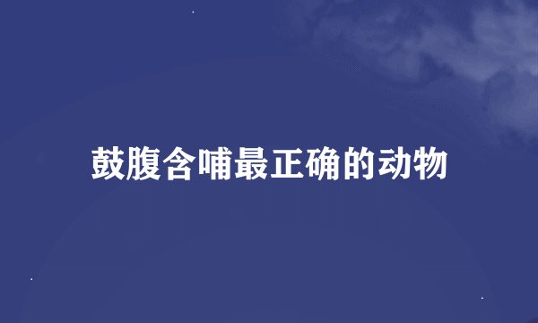 鼓腹含哺最正确的动物