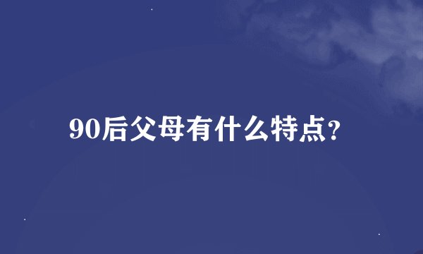 90后父母有什么特点？