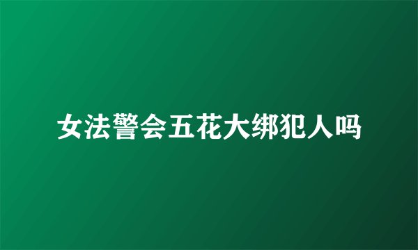 女法警会五花大绑犯人吗