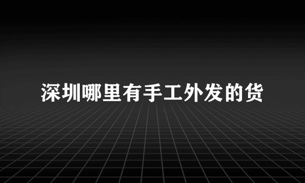深圳哪里有手工外发的货
