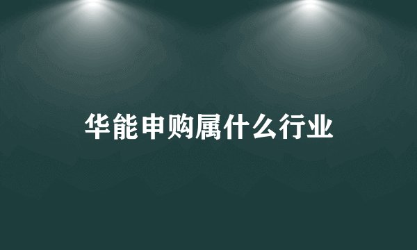 华能申购属什么行业