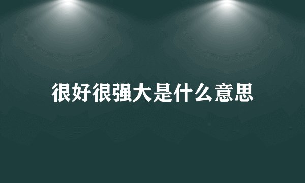 很好很强大是什么意思