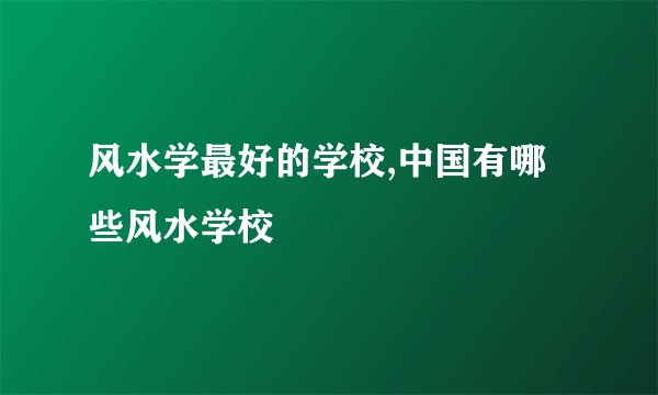 风水学最好的学校,中国有哪些风水学校