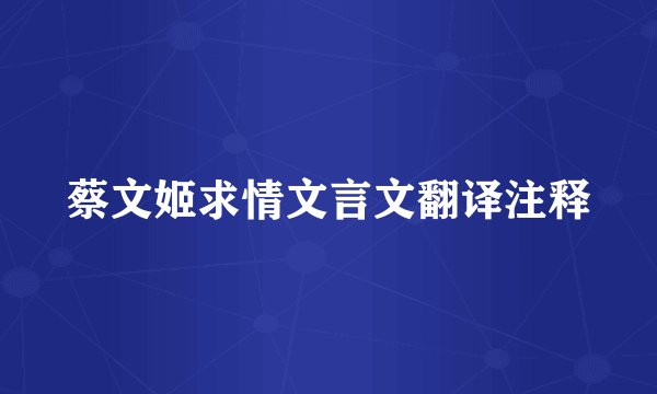 蔡文姬求情文言文翻译注释