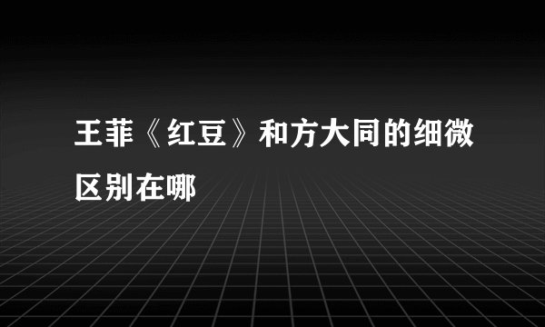 王菲《红豆》和方大同的细微区别在哪