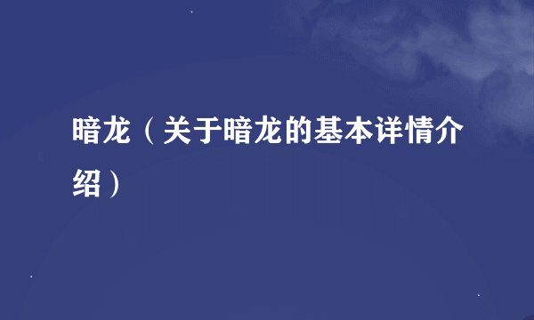 暗龙（关于暗龙的基本详情介绍）