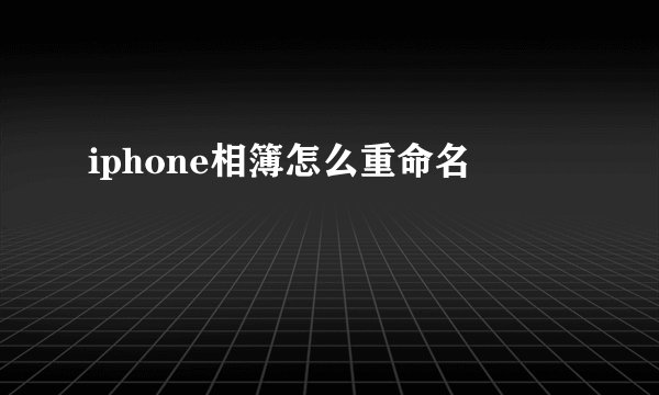 iphone相簿怎么重命名