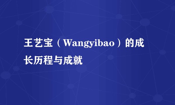 王艺宝（Wangyibao）的成长历程与成就