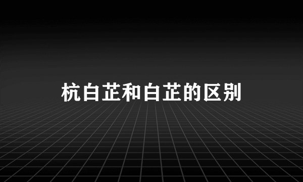 杭白芷和白芷的区别