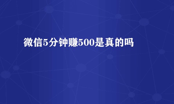 微信5分钟赚500是真的吗