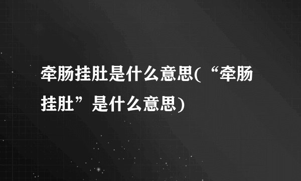 牵肠挂肚是什么意思(“牵肠挂肚”是什么意思)