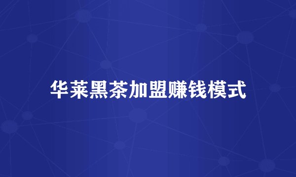 华莱黑茶加盟赚钱模式