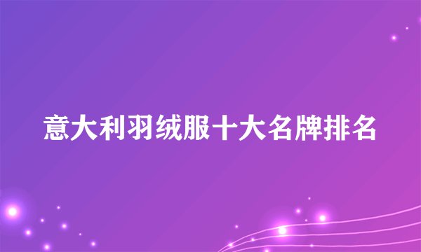 意大利羽绒服十大名牌排名