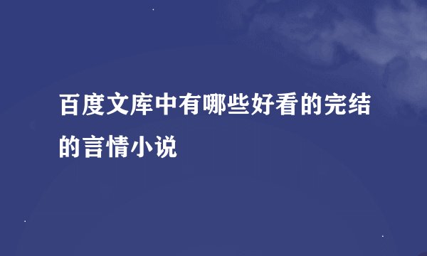 百度文库中有哪些好看的完结的言情小说