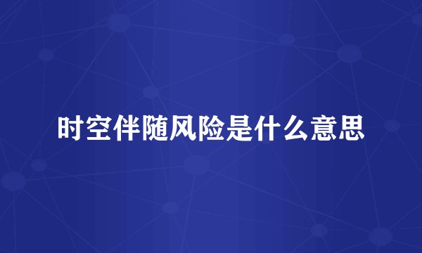 时空伴随风险是什么意思