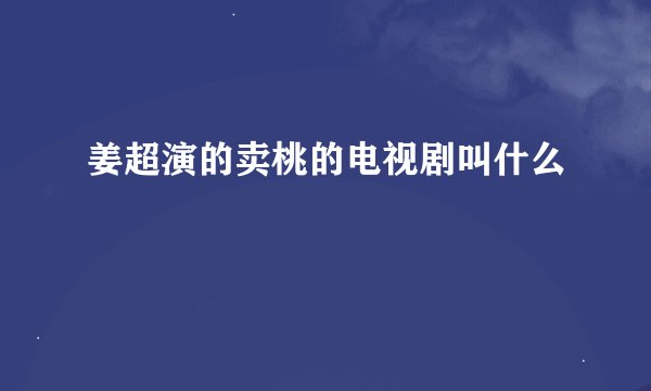 姜超演的卖桃的电视剧叫什么