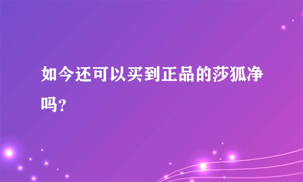 如今还可以买到正品的莎狐净吗？