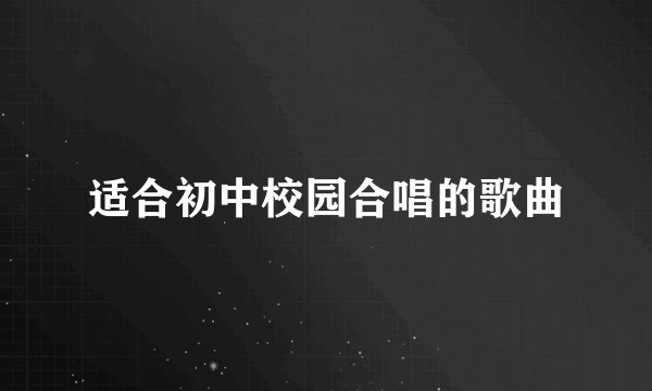 适合初中校园合唱的歌曲