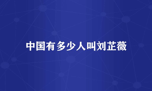 中国有多少人叫刘芷薇