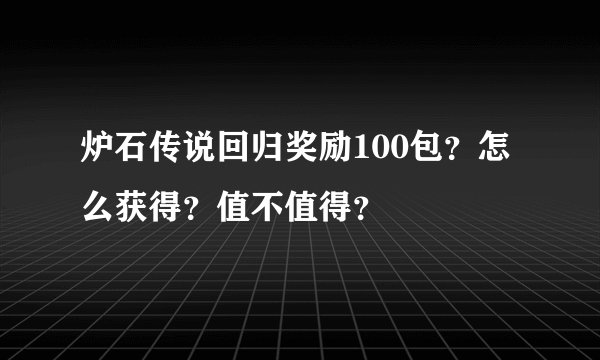 炉石传说回归奖励100包？怎么获得？值不值得？