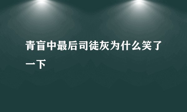 青盲中最后司徒灰为什么笑了一下
