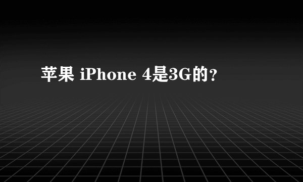 苹果 iPhone 4是3G的？