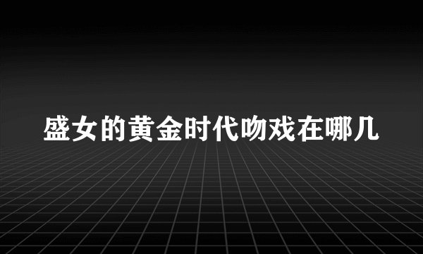 盛女的黄金时代吻戏在哪几