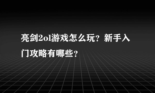亮剑2ol游戏怎么玩？新手入门攻略有哪些？