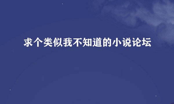 求个类似我不知道的小说论坛