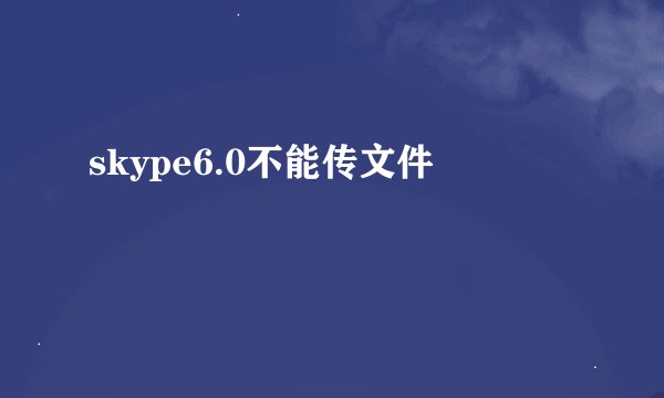 skype6.0不能传文件
