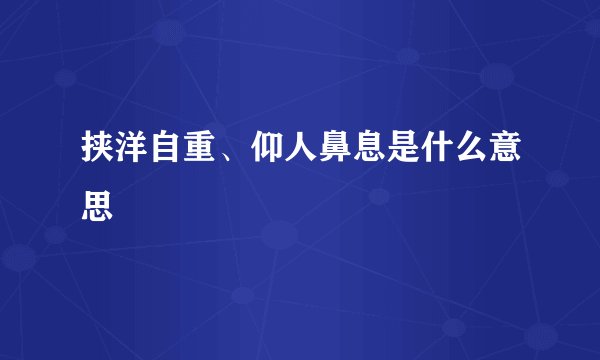 挟洋自重、仰人鼻息是什么意思