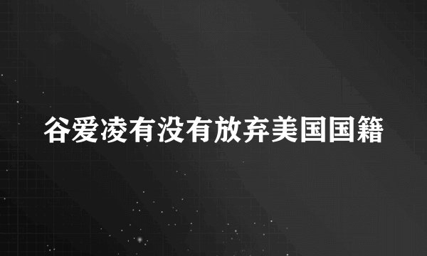 谷爱凌有没有放弃美国国籍