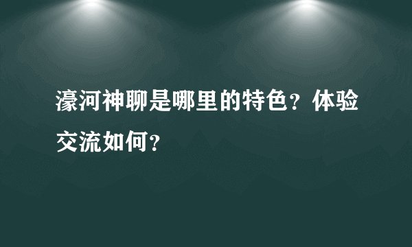 濠河神聊是哪里的特色？体验交流如何？