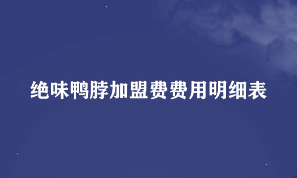 绝味鸭脖加盟费费用明细表
